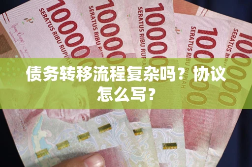 北京债务转移流程复杂吗？协议怎么写？
