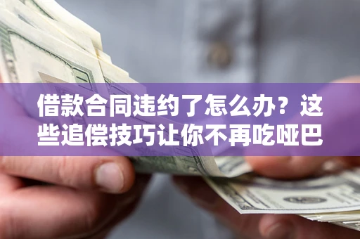 北京借款合同违约了怎么办？这些追偿技巧让你不再吃哑巴亏