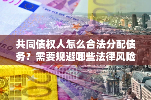 北京共同债权人怎么合法分配债务？需要规避哪些法律风险？