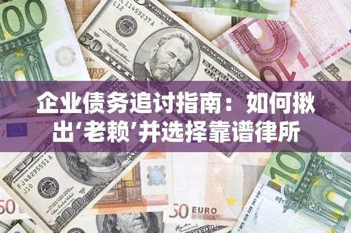 北京企业债务追讨指南：如何揪出‘老赖’并选择靠谱律所