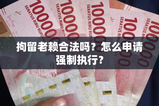 北京拘留老赖合法吗？怎么申请强制执行？
