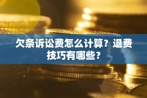北京欠条诉讼费怎么计算？退费技巧有哪些？