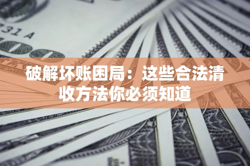 北京破解坏账困局：这些合法清收方法你必须知道