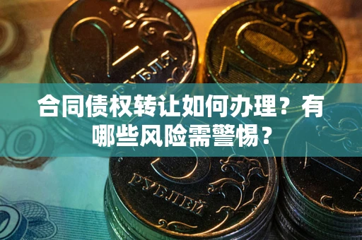 北京合同债权转让如何办理？有哪些风险需警惕？