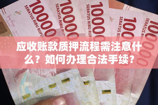 北京应收账款质押流程需注意什么？如何办理合法手续？