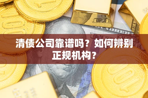 北京清债公司靠谱吗？如何辨别正规机构？