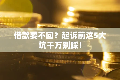 北京借款要不回？起诉前这5大坑千万别踩！