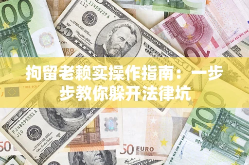 北京拘留老赖实操作指南：一步步教你躲开法律坑