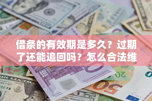 北京借条的有效期是多久？过期了还能追回吗？怎么合法维权？