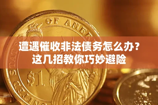 北京遭遇催收非法债务怎么办？这几招教你巧妙避险