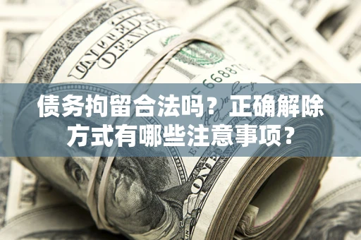北京债务拘留合法吗？正确解除方式有哪些注意事项？