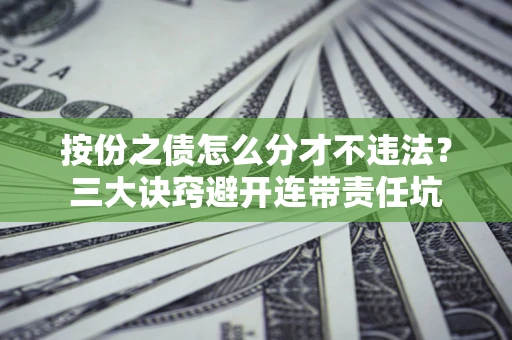 北京按份之债怎么分才不违法？三大诀窍避开连带责任坑