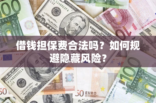 北京借钱担保费合法吗？如何规避隐藏风险？