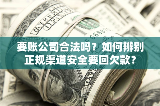 北京要账公司合法吗？如何辨别正规渠道安全要回欠款？