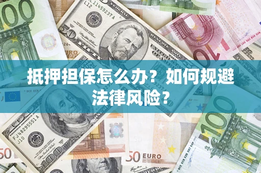 北京抵押担保怎么办？如何规避法律风险？