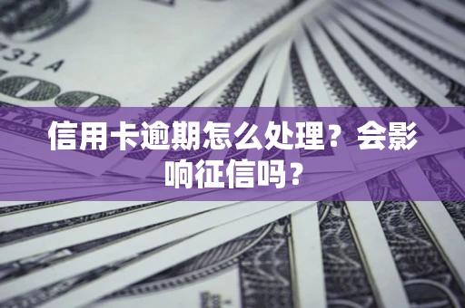 北京信用卡逾期怎么处理？会影响征信吗？