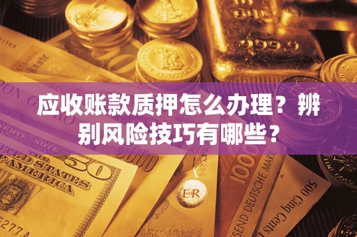 北京应收账款质押怎么办理？辨别风险技巧有哪些？