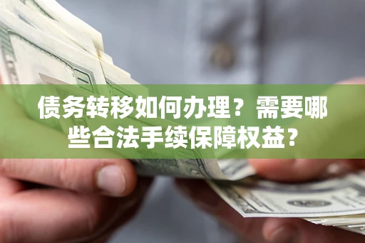 北京债务转移如何办理？需要哪些合法手续保障权益？