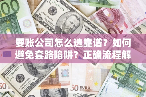 北京要账公司怎么选靠谱？如何避免套路陷阱？正确流程解析