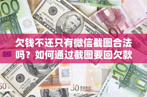北京欠钱不还只有微信截图合法吗？如何通过截图要回欠款？