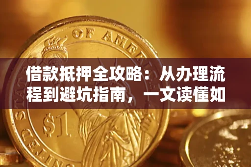 北京借款抵押全攻略：从办理流程到避坑指南，一文读懂如何安全融资