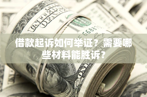 北京借款起诉如何举证？需要哪些材料能胜诉？
