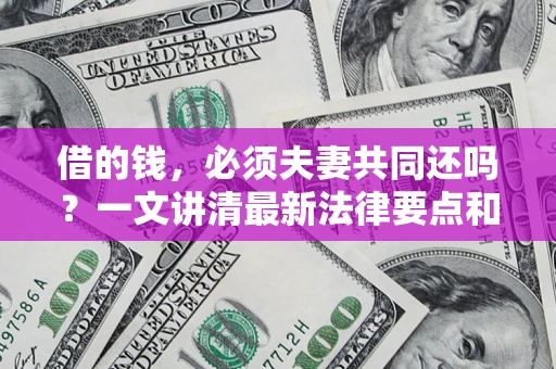 北京借的钱，必须夫妻共同还吗？一文讲清最新法律要点和避坑指南