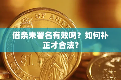 北京借条未署名有效吗？如何补正才合法？