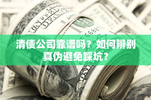 北京清债公司靠谱吗？如何辨别真伪避免踩坑？