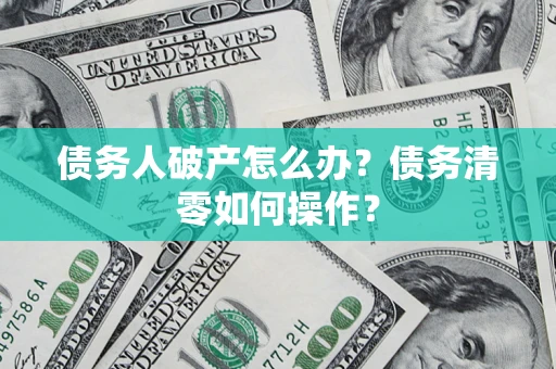 北京债务人破产怎么办？债务清零如何操作？