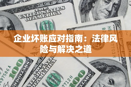 北京企业坏账应对指南：法律风险与解决之道