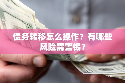 北京债务转移怎么操作？有哪些风险需警惕？