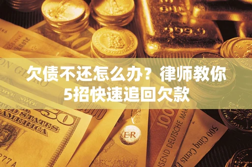 北京欠债不还怎么办？律师教你5招快速追回欠款