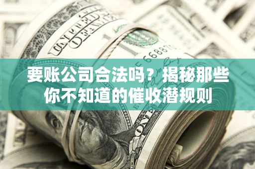 北京要账公司合法吗？揭秘那些你不知道的催收潜规则