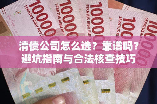北京清债公司怎么选？靠谱吗？避坑指南与合法核查技巧