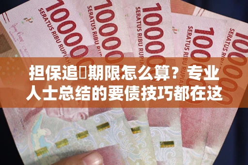 北京担保追償期限怎么算？专业人士总结的要债技巧都在这里了