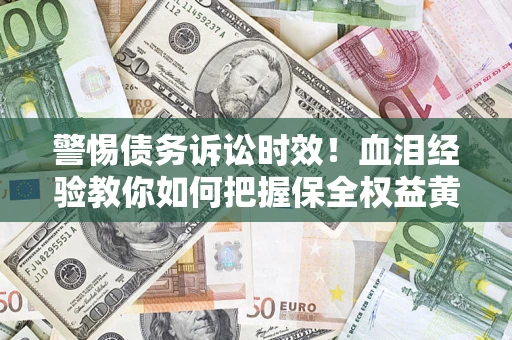 北京警惕债务诉讼时效！血泪经验教你如何把握保全权益黄金期