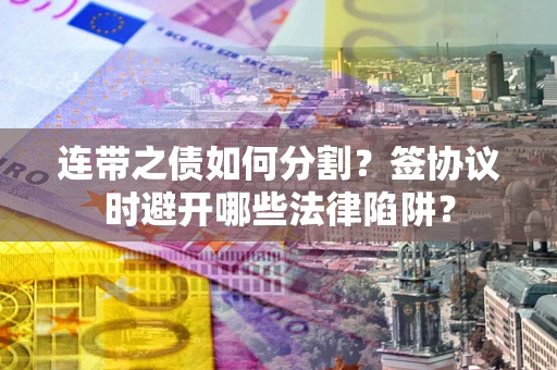 北京连带之债如何分割？签协议时避开哪些法律陷阱？