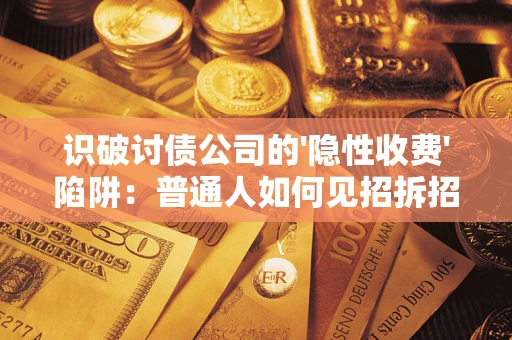 北京识破讨债公司的'隐性收费'陷阱：普通人如何见招拆招？
