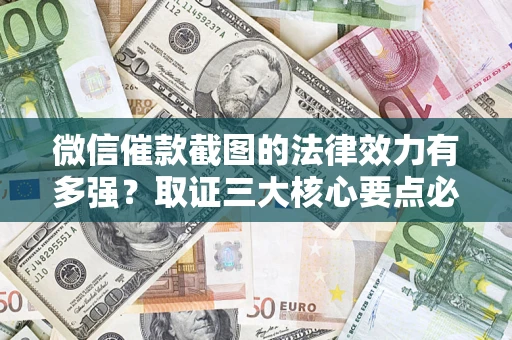 北京微信催款截图的法律效力有多强？取证三大核心要点必须知道！
