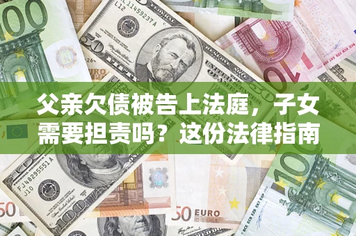 北京父亲欠债被告上法庭，子女需要担责吗？这份法律指南必须看完