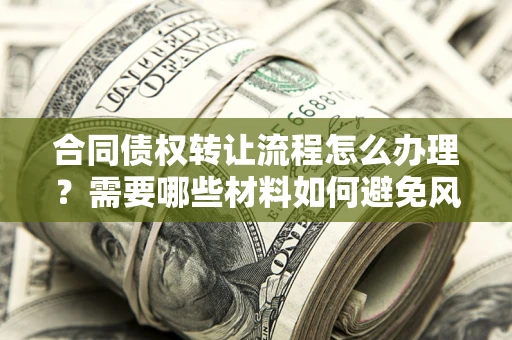北京合同债权转让流程怎么办理？需要哪些材料如何避免风险？
