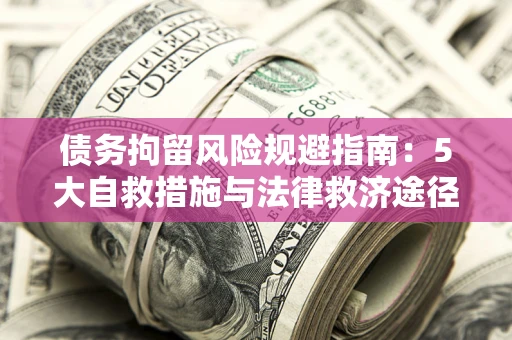 北京债务拘留风险规避指南：5大自救措施与法律救济途径