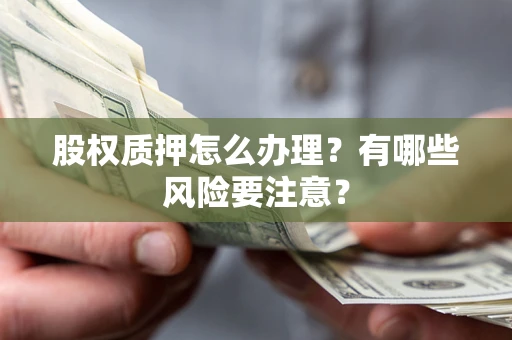 北京股权质押怎么办理？有哪些风险要注意？
