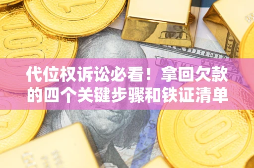 北京代位权诉讼必看!拿回欠款的四个关键步骤和铁证清单 北京代位权诉讼必看!拿回欠款的四个关键步骤和铁证清单