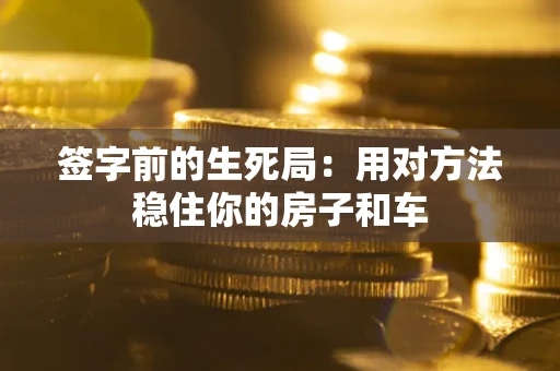 北京签字前的生死局：用对方法稳住你的房子和车