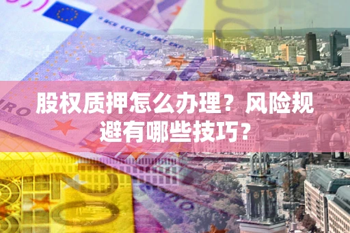 北京股权质押怎么办理？风险规避有哪些技巧？