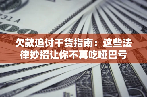 北京欠款追讨干货指南：这些法律妙招让你不再吃哑巴亏