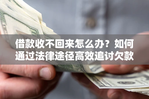 北京借款收不回来怎么办?如何通过法律途径高效追讨欠款? 北京借款收不回来怎么办?如何通过法律途径高效追讨欠款?