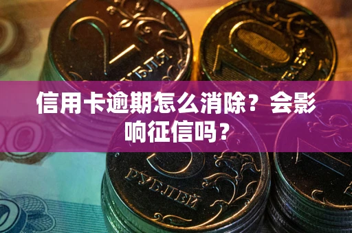 北京信用卡逾期怎么消除？会影响征信吗？
